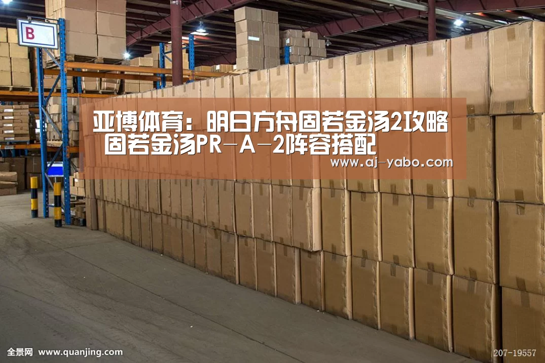 亚博体育:明日方舟固若金汤2攻略 固若金汤PR-A-2阵容搭配(图3) 亚博体育