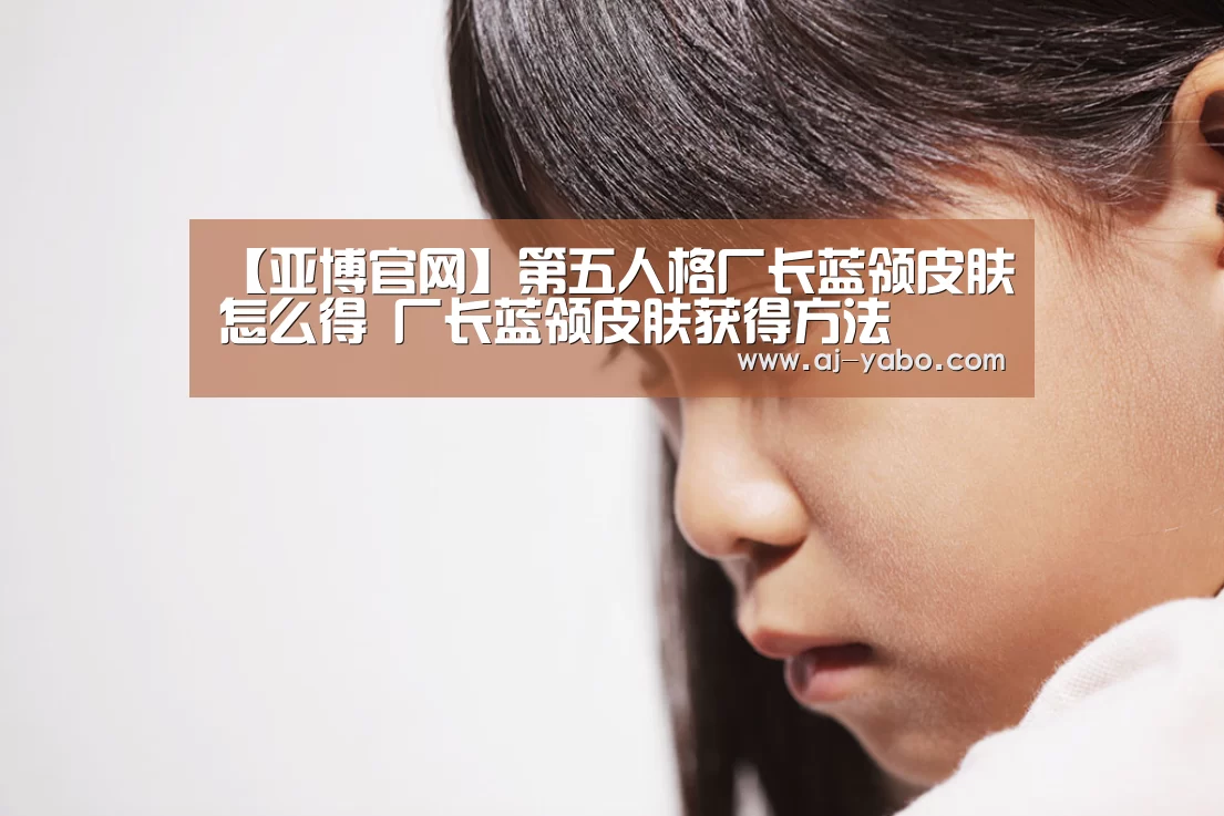 【亚博官网】第五人格厂长蓝领皮肤怎么得 